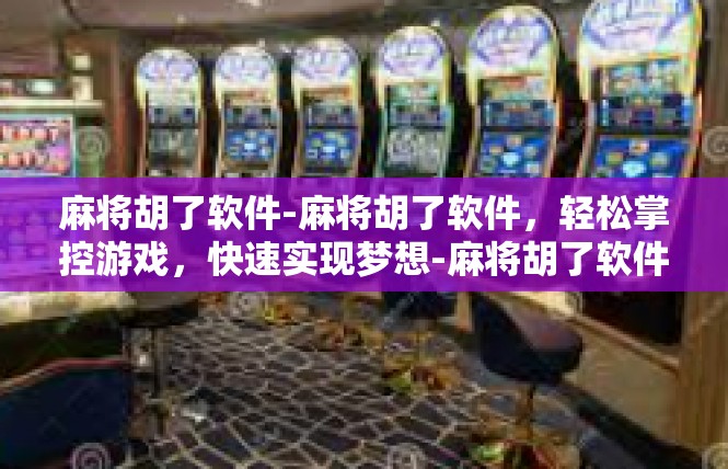 麻将胡了软件-麻将胡了软件，轻松掌控游戏，快速实现梦想-麻将胡了软件