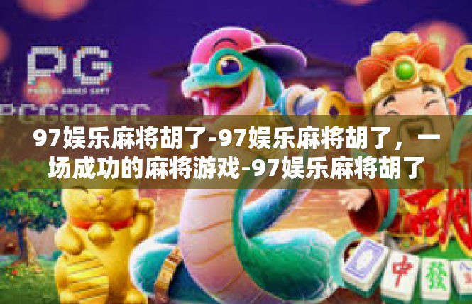 97娱乐麻将胡了-97娱乐麻将胡了，一场成功的麻将游戏-97娱乐麻将胡了