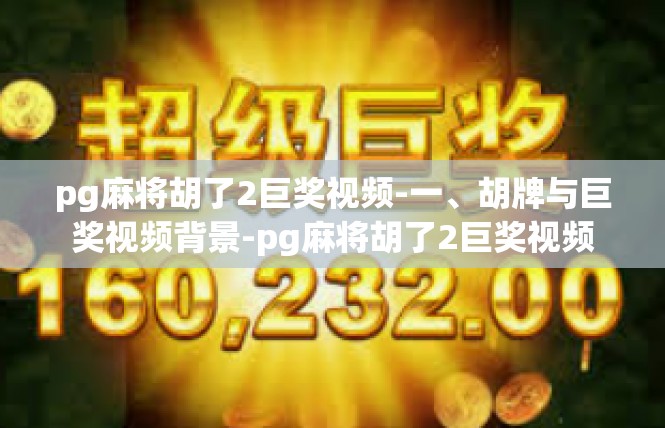 pg麻将胡了2巨奖视频-一、胡牌与巨奖视频背景-pg麻将胡了2巨奖视频