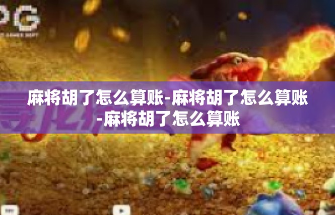 麻将胡了怎么算账-麻将胡了怎么算账-麻将胡了怎么算账