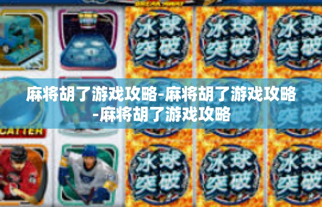麻将胡了游戏攻略-麻将胡了游戏攻略-麻将胡了游戏攻略