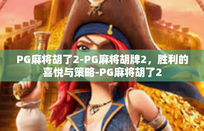 PG麻将胡了2-PG麻将胡牌2，胜利的喜悦与策略-PG麻将胡了2