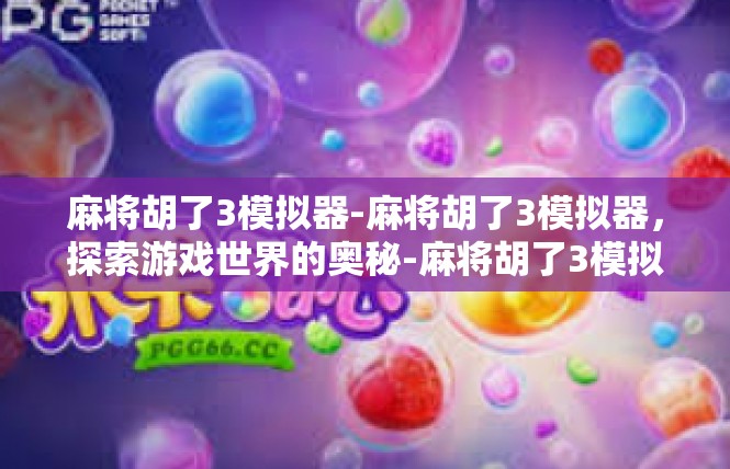 麻将胡了3模拟器-麻将胡了3模拟器，探索游戏世界的奥秘-麻将胡了3模拟器