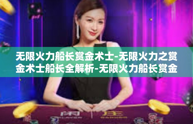 无限火力船长赏金术士-无限火力之赏金术士船长全解析-无限火力船长赏金术士