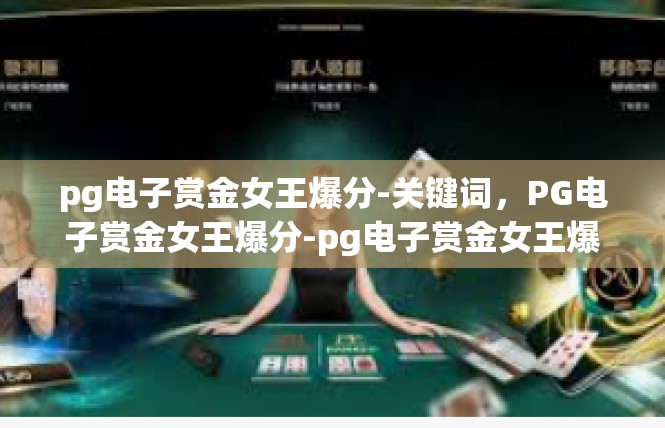 pg电子赏金女王爆分-关键词，PG电子赏金女王爆分-pg电子赏金女王爆分