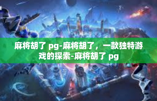 麻将胡了 pg-麻将胡了，一款独特游戏的探索-麻将胡了 pg
