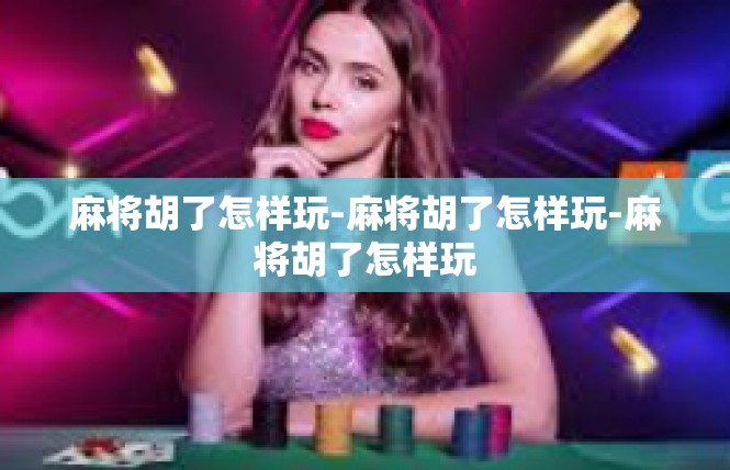 麻将胡了怎样玩-麻将胡了怎样玩-麻将胡了怎样玩