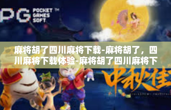 麻将胡了四川麻将下载-麻将胡了，四川麻将下载体验-麻将胡了四川麻将下载
