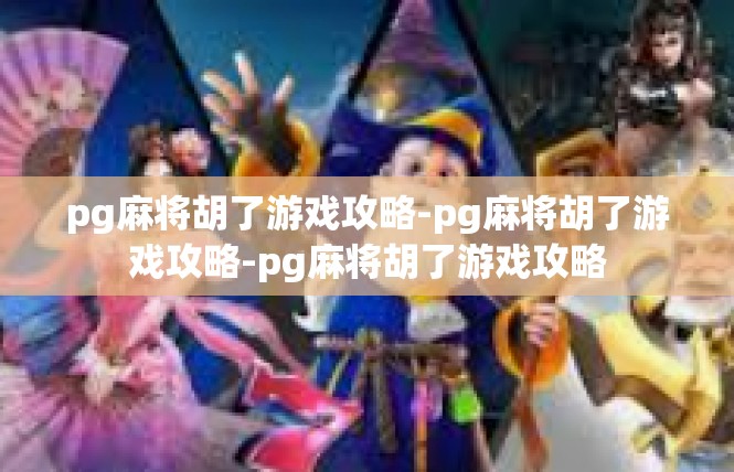 pg麻将胡了游戏攻略-pg麻将胡了游戏攻略-pg麻将胡了游戏攻略