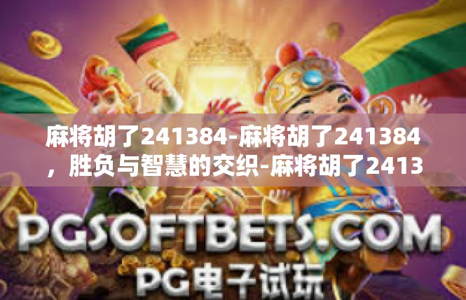 麻将胡了241384-麻将胡了241384，胜负与智慧的交织-麻将胡了241384