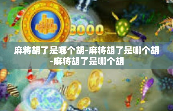 麻将胡了是哪个胡-麻将胡了是哪个胡-麻将胡了是哪个胡