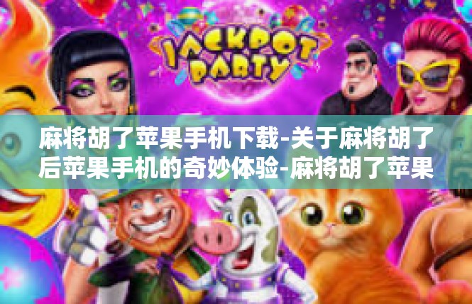 麻将胡了苹果手机下载-关于麻将胡了后苹果手机的奇妙体验-麻将胡了苹果手机下载