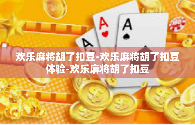 欢乐麻将胡了扣豆-欢乐麻将胡了扣豆体验-欢乐麻将胡了扣豆