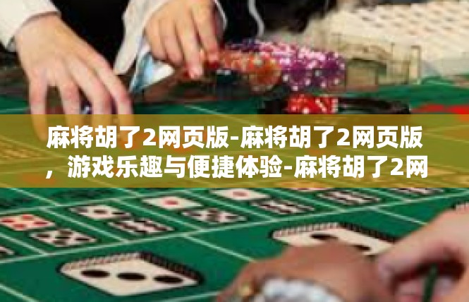 麻将胡了2网页版-麻将胡了2网页版，游戏乐趣与便捷体验-麻将胡了2网页版