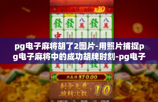 pg电子麻将胡了2图片-用照片捕捉pg电子麻将中的成功胡牌时刻-pg电子麻将胡了2图片