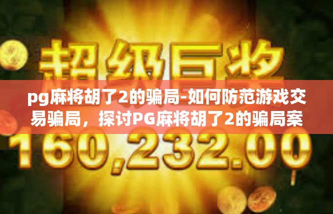 pg麻将胡了2的骗局-如何防范游戏交易骗局，探讨PG麻将胡了2的骗局案例-pg麻将胡了2的骗局