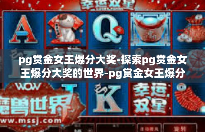 pg赏金女王爆分大奖-探索pg赏金女王爆分大奖的世界-pg赏金女王爆分大奖