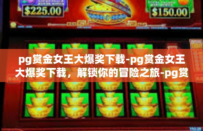 pg赏金女王大爆奖下载-pg赏金女王大爆奖下载，解锁你的冒险之旅-pg赏金女王大爆奖下载