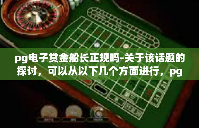 pg电子赏金船长正规吗-关于该话题的探讨，可以从以下几个方面进行，pg电子赏金船长正规吗