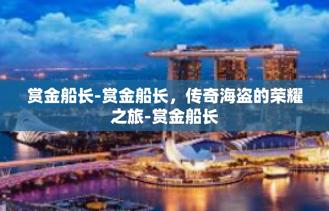赏金船长-赏金船长，传奇海盗的荣耀之旅-赏金船长