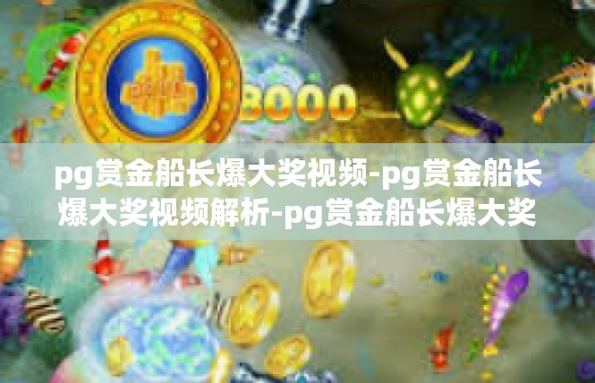 pg赏金船长爆大奖视频-pg赏金船长爆大奖视频解析-pg赏金船长爆大奖视频