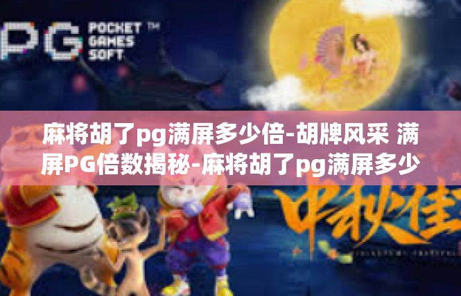 麻将胡了pg满屏多少倍-胡牌风采 满屏PG倍数揭秘-麻将胡了pg满屏多少倍