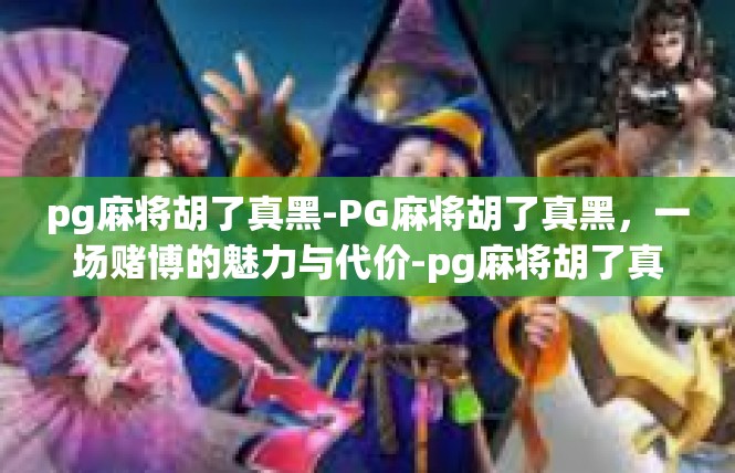 pg麻将胡了真黑-PG麻将胡了真黑，一场赌博的魅力与代价-pg麻将胡了真黑
