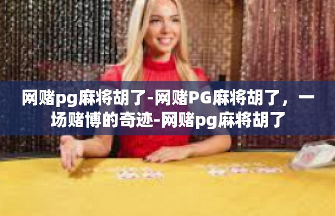 网赌pg麻将胡了-网赌PG麻将胡了，一场赌博的奇迹-网赌pg麻将胡了