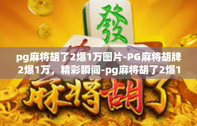 pg麻将胡了2爆1万图片-PG麻将胡牌2爆1万，精彩瞬间-pg麻将胡了2爆1万图片