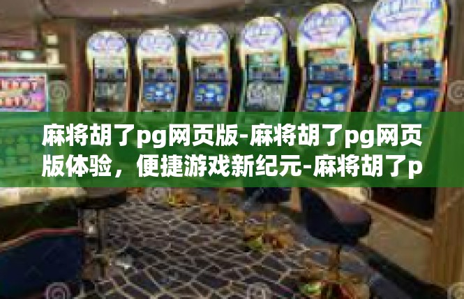 麻将胡了pg网页版-麻将胡了pg网页版体验，便捷游戏新纪元-麻将胡了pg网页版