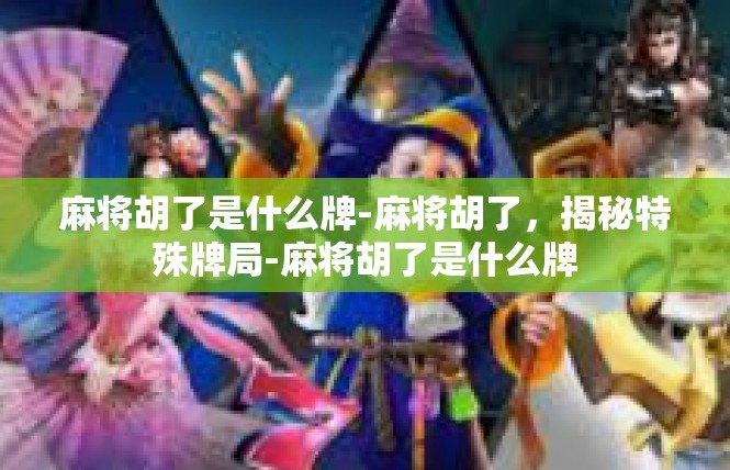 麻将胡了是什么牌-麻将胡了，揭秘特殊牌局-麻将胡了是什么牌