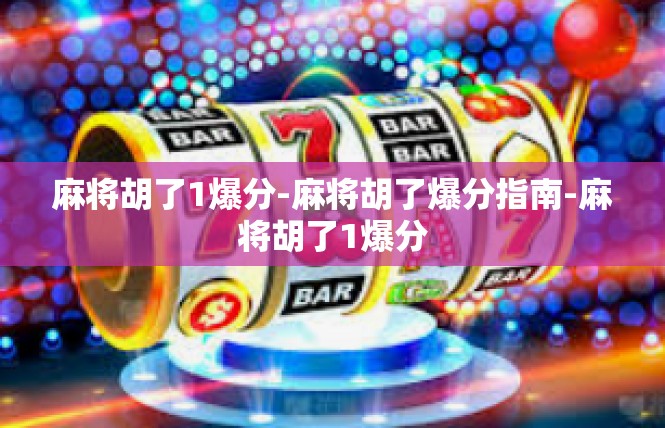 麻将胡了1爆分-麻将胡了爆分指南-麻将胡了1爆分