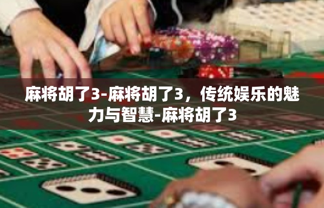麻将胡了3-麻将胡了3，传统娱乐的魅力与智慧-麻将胡了3