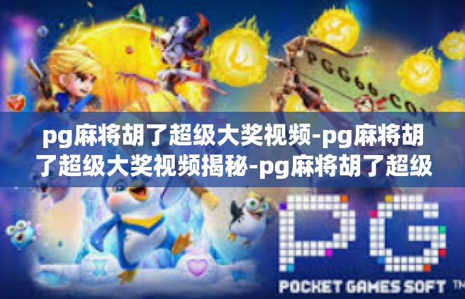 pg麻将胡了超级大奖视频-pg麻将胡了超级大奖视频揭秘-pg麻将胡了超级大奖视频