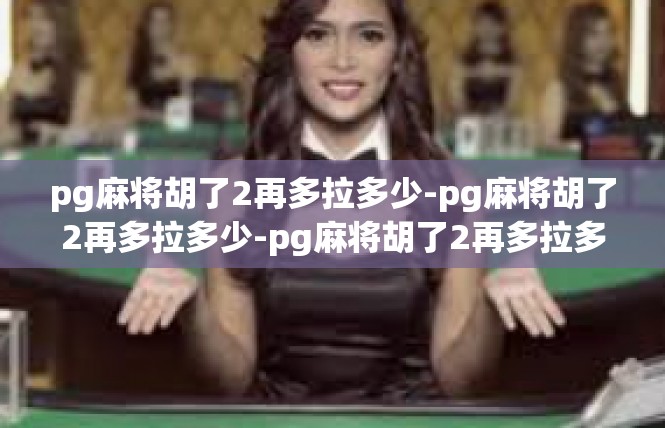 pg麻将胡了2再多拉多少-pg麻将胡了2再多拉多少-pg麻将胡了2再多拉多少