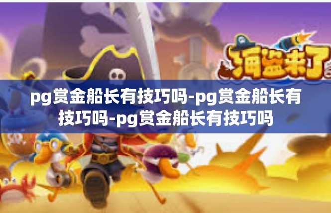 pg赏金船长有技巧吗-pg赏金船长有技巧吗-pg赏金船长有技巧吗