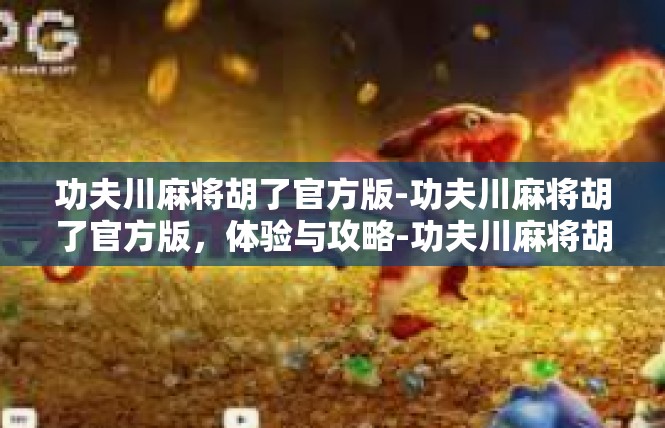 功夫川麻将胡了官方版-功夫川麻将胡了官方版，体验与攻略-功夫川麻将胡了官方版