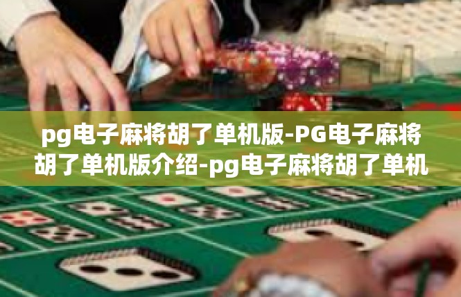 pg电子麻将胡了单机版-PG电子麻将胡了单机版介绍-pg电子麻将胡了单机版