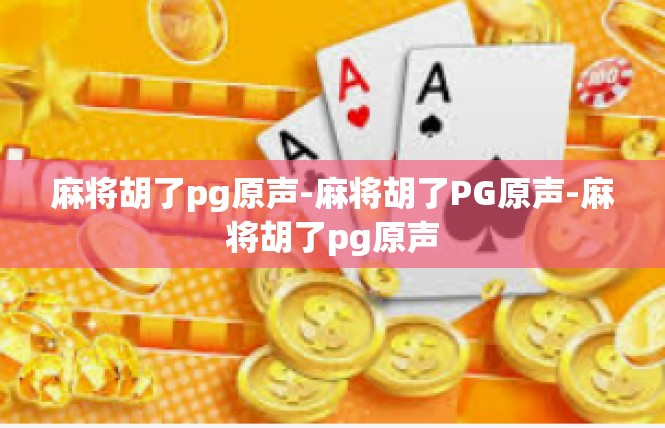 麻将胡了pg原声-麻将胡了PG原声-麻将胡了pg原声
