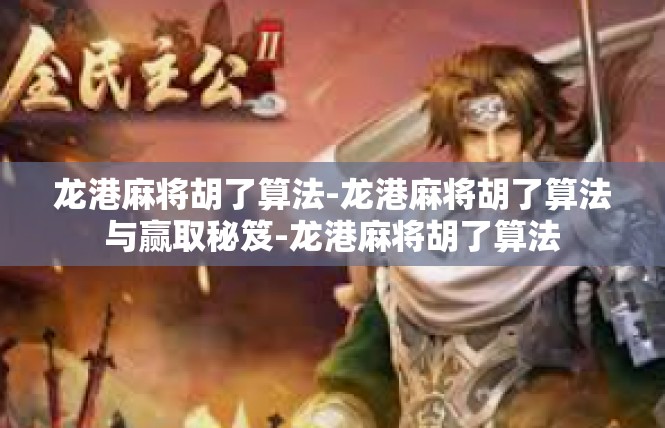 龙港麻将胡了算法-龙港麻将胡了算法与赢取秘笈-龙港麻将胡了算法