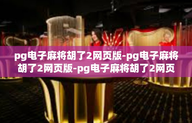 pg电子麻将胡了2网页版-pg电子麻将胡了2网页版-pg电子麻将胡了2网页版