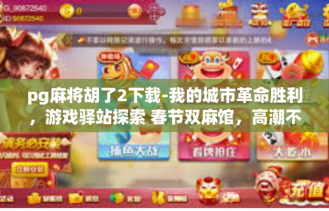 pg麻将胡了2下载-我的城市革命胜利，游戏驿站探索 春节双麻馆，高潮不退胜利呈现！pg麻将胡了2下载