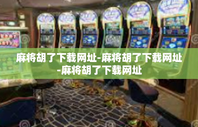 麻将胡了下载网址-麻将胡了下载网址-麻将胡了下载网址