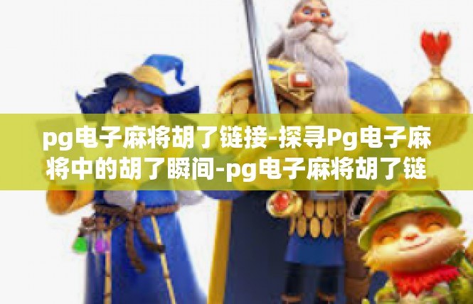 pg电子麻将胡了链接-探寻Pg电子麻将中的胡了瞬间-pg电子麻将胡了链接