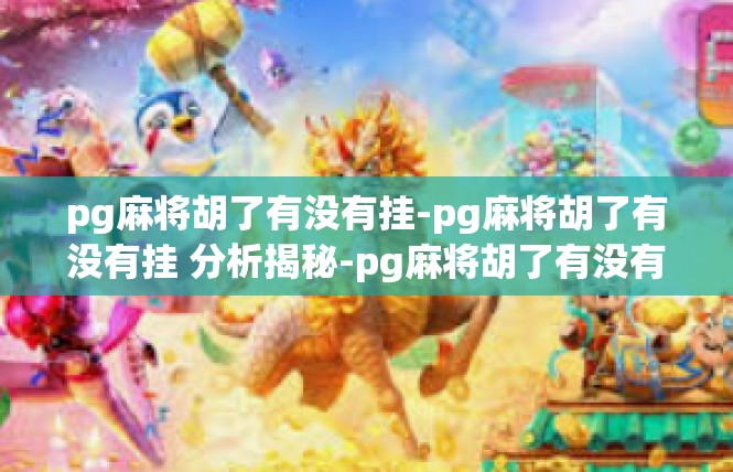 pg麻将胡了有没有挂-pg麻将胡了有没有挂 分析揭秘-pg麻将胡了有没有挂