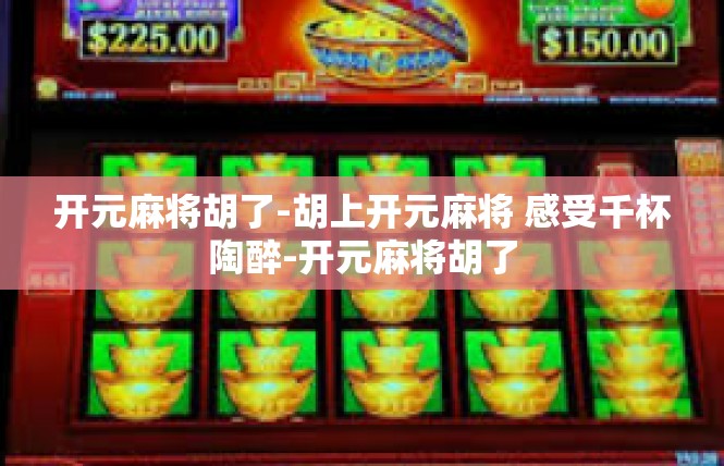 开元麻将胡了-胡上开元麻将 感受千杯陶醉-开元麻将胡了