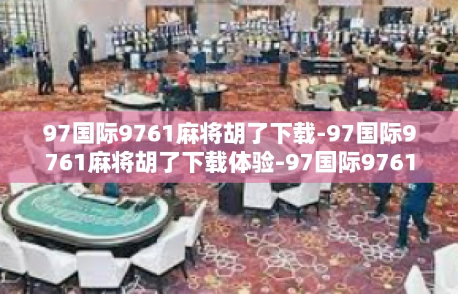 97国际9761麻将胡了下载-97国际9761麻将胡了下载体验-97国际9761麻将胡了下载