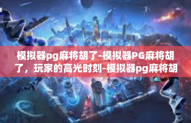 模拟器pg麻将胡了-模拟器PG麻将胡了，玩家的高光时刻-模拟器pg麻将胡了