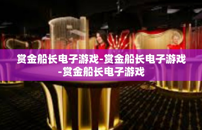 赏金船长电子游戏-赏金船长电子游戏-赏金船长电子游戏