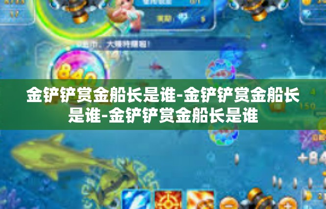 金铲铲赏金船长是谁-金铲铲赏金船长是谁-金铲铲赏金船长是谁